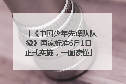 《中国少年先锋队队徽》国家标准6月1日正式实施，一图读懂