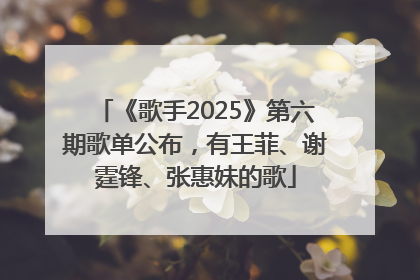 《歌手2025》第六期歌单公布，有王菲、谢霆锋、张惠妹的歌