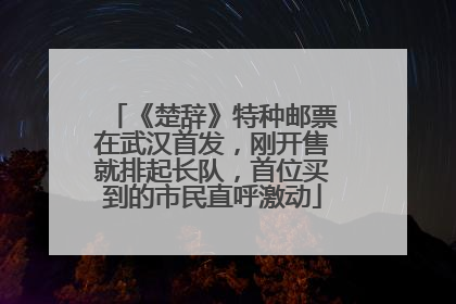 《楚辞》特种邮票在武汉首发，刚开售就排起长队，首位买到的市民直呼激动