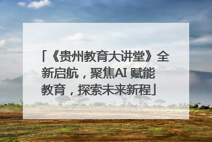《贵州教育大讲堂》全新启航，聚焦AI 赋能教育，探索未来新程