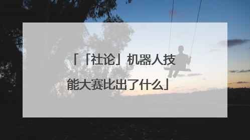 「社论」机器人技能大赛比出了什么