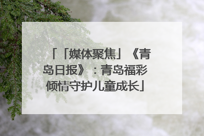 「媒体聚焦」《青岛日报》：青岛福彩倾情守护儿童成长