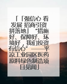 「强信心 看发展 招商引资拼落地」“措施好、保障好、环境好，我们投资有信心”——平凉工业园区医药原料绿色制造项目见闻