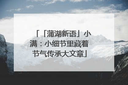 「蒲湖新语」小满：小细节里藏着节气传承大文章