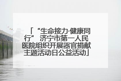 “生命接力·健康同行” 济宁市第一人民医院组织开展器官捐献主题活动日公益活动