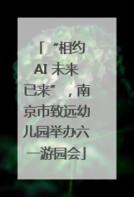 “相约 AI 未来已来”，南京市致远幼儿园举办六一游园会