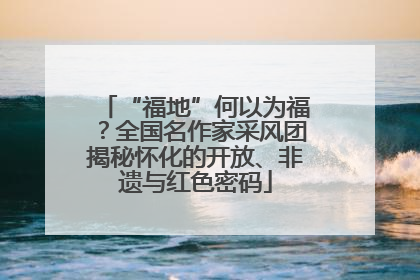 “福地”何以为福？全国名作家采风团揭秘怀化的开放、非遗与红色密码
