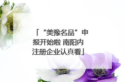 “美豫名品”申报开始啦 南阳内注册企业认真看
