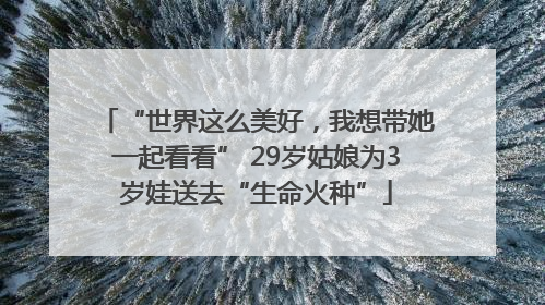 “世界这么美好，我想带她一起看看” 29岁姑娘为3岁娃送去“生命火种”