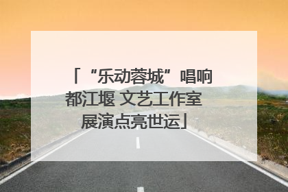 “乐动蓉城”唱响都江堰 文艺工作室展演点亮世运