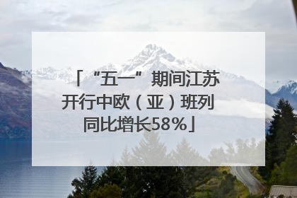 “五一”期间江苏开行中欧（亚）班列同比增长58％