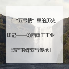 “五号楼”里的历史印记——汾西重工工业遗产的蝶变与传承