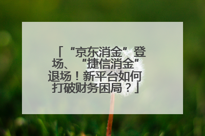 “京东消金”登场、“捷信消金”退场！新平台如何打破财务困局？