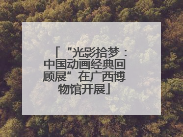 “光影拾梦：中国动画经典回顾展”在广西博物馆开展