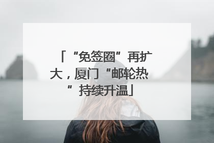 “免签圈”再扩大，厦门“邮轮热”持续升温