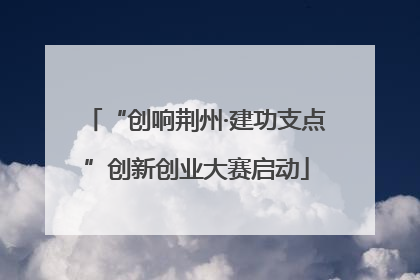 “创响荆州·建功支点”创新创业大赛启动