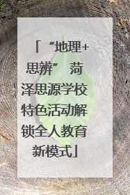 “地理+思辨” 菏泽思源学校特色活动解锁全人教育新模式