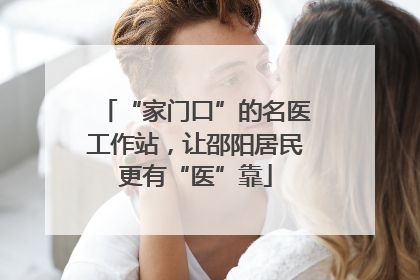 “家门口”的名医工作站，让邵阳居民更有“医”靠