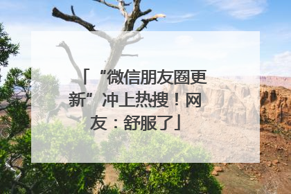 “微信朋友圈更新”冲上热搜！网友：舒服了