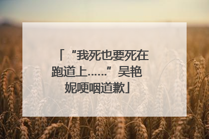 “我死也要死在跑道上……”吴艳妮哽咽道歉