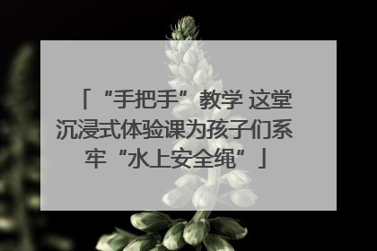 “手把手”教学 这堂沉浸式体验课为孩子们系牢“水上安全绳”