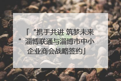“携手共进 筑梦未来”淄博联通与淄博市中小企业商会战略签约