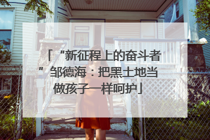 “新征程上的奋斗者”邹德海：把黑土地当做孩子一样呵护