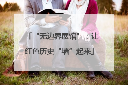 “无边界展馆”：让红色历史“墙”起来
