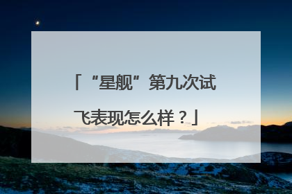 “星舰”第九次试飞表现怎么样？