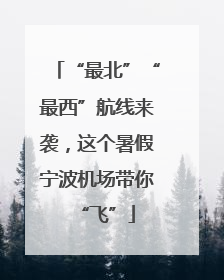 “最北”“最西”航线来袭，这个暑假宁波机场带你“飞”