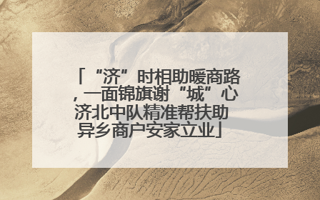 “济”时相助暖商路，一面锦旗谢“城”心 济北中队精准帮扶助异乡商户安家立业