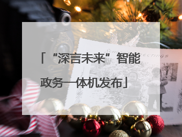 “深言未来”智能政务一体机发布