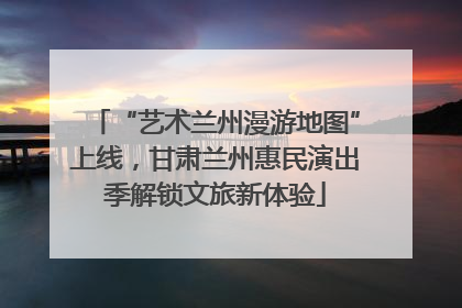 “艺术兰州漫游地图”上线，甘肃兰州惠民演出季解锁文旅新体验