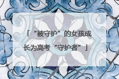 “被守护”的女孩成长为高考“守护者”