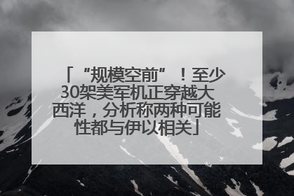 “规模空前”！至少30架美军机正穿越大西洋，分析称两种可能性都与伊以相关