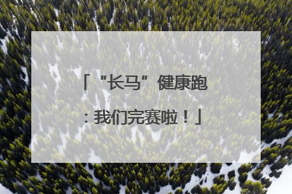 “长马”健康跑：我们完赛啦！