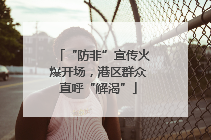 “防非”宣传火爆开场，港区群众直呼“解渴”