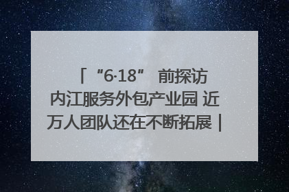 “6·18” 前探访内江服务外包产业园 近万人团队还在不断拓展｜内江东兴“红”在哪⑤