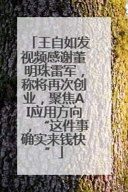 王自如发视频感谢董明珠雷军，称将再次创业，聚焦AI应用方向，“这件事确实来钱快”