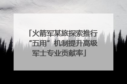 火箭军某旅探索推行“五用”机制提升高级军士专业贡献率
