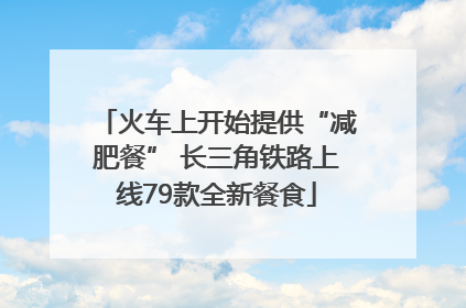 火车上开始提供“减肥餐” 长三角铁路上线79款全新餐食
