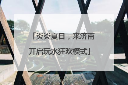 炎炎夏日，来济南开启玩水狂欢模式