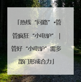 热线“问路”•管管疯狂“小电驴”｜管好“小电驴”需多部门形成合力