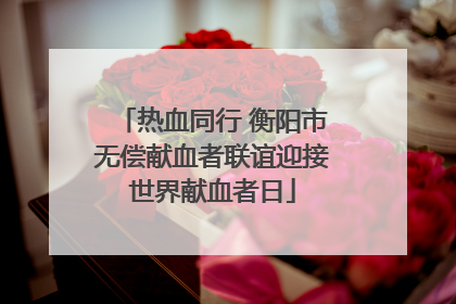 热血同行 衡阳市无偿献血者联谊迎接世界献血者日