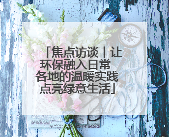 焦点访谈丨让环保融入日常 各地的温暖实践点亮绿意生活