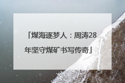 煤海逐梦人：周涛28年坚守煤矿书写传奇
