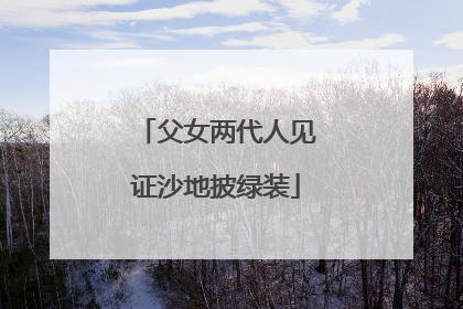 父女两代人见证沙地披绿装