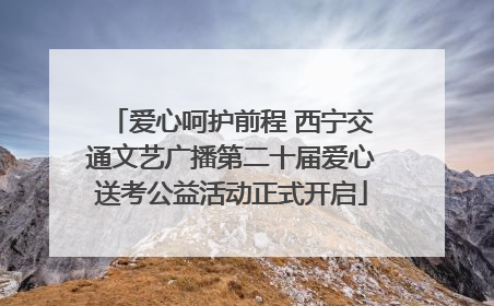 爱心呵护前程 西宁交通文艺广播第二十届爱心送考公益活动正式开启