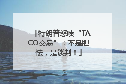 特朗普怒喷“TACO交易”：不是胆怯，是谈判！