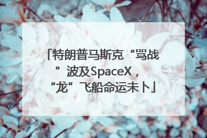特朗普马斯克“骂战”波及SpaceX，“龙”飞船命运未卜